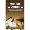 Woodworking: A Step-by-Step Guide to Essential Woodworking Skills, Tips and Projects for Beginners - Paperback