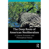 The Deep Roots of American Neoliberalism: A Cultural, Economic, and Philosophical History - Paperback