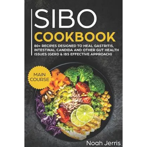 Sibo Cookbook: Main Course - 80+ Recipes Designed to Heal Gastritis, Intestinal Candida and Other Gut Health Issues (Gerd & Ibs Effective Approach) - Paperback