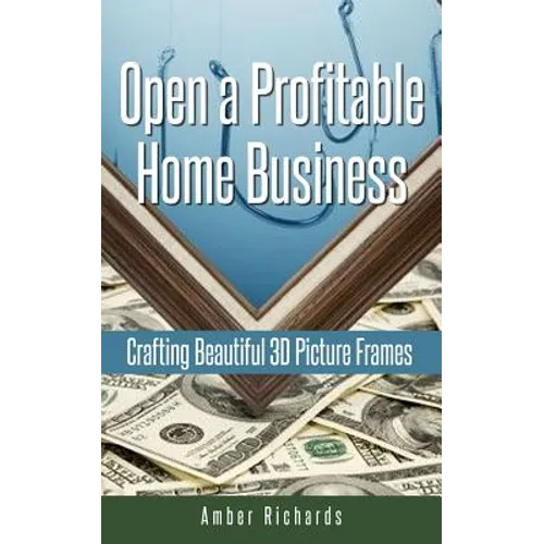 Open a Profitable Home Business Crafting Beautiful 3D Picture Frames - Paperback