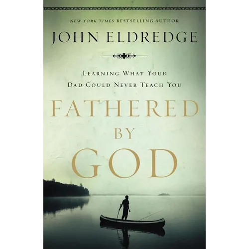 Fathered by God: Learning What Your Dad Could Never Teach You (Embark on the Path to Authentic Manhood and Discover the True Meaning of Masculinity) - - Paperback