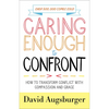 Caring Enough to Confront: How to Transform Conflict with Compassion and Grace - Paperback