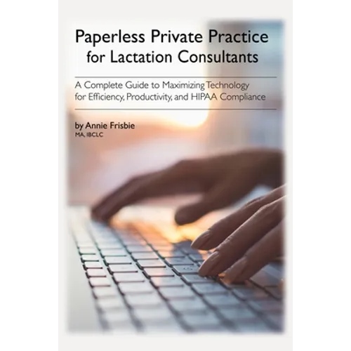 Paperless Private Practice for Lactation Consultants: A Complete Guide to Maximizing Technology for Efficiency, Productivity, and HIPAA Compliance - Paperback