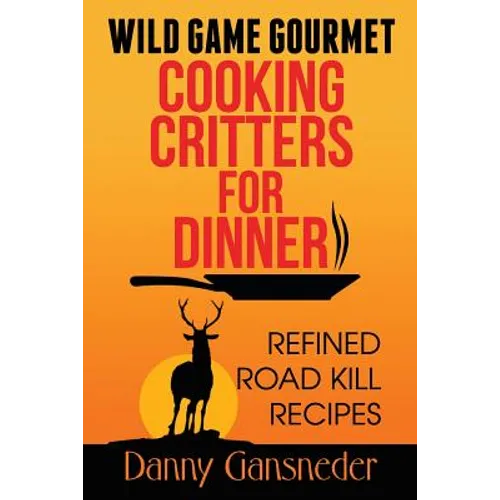 Wild Game Gourmet: Cooking Critters for Dinner: Refined Road Kill Recipes - Paperback