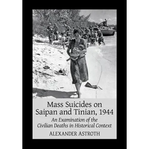 Mass Suicides on Saipan and Tinian, 1944: An Examination of the Civilian Deaths in Historical Context - Paperback