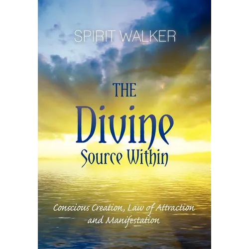 The Divine Source Within: Conscious Creation, Law of Attraction and Manifestation - Paperback