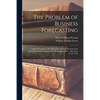 The Problem of Business Forecasting; Papers Presented at the Eighty-fifth Annual Meeting of the American Statistical Association, Washington, D.C., De - Paperback