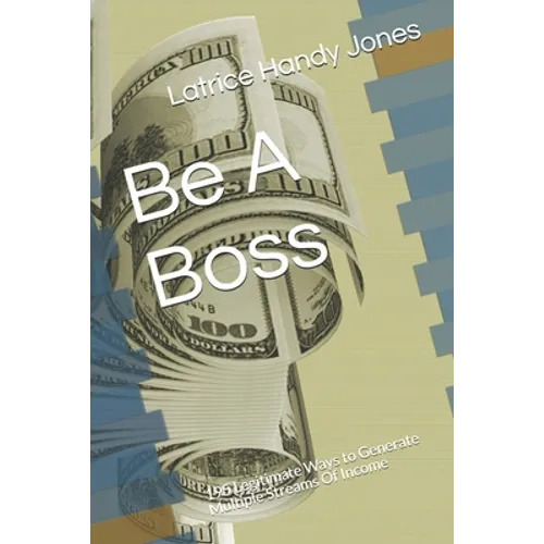 Be A Boss: 195 Legitimate Ways to Generate Multiple Streams Of Income - Paperback