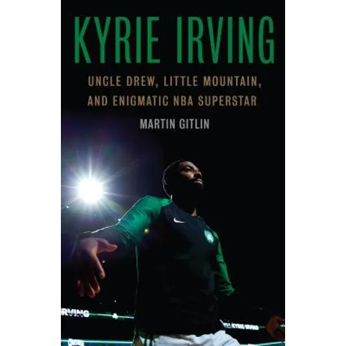 Kyrie Irving: Uncle Drew, Little Mountain, and Enigmatic NBA Superstar - Hardcover