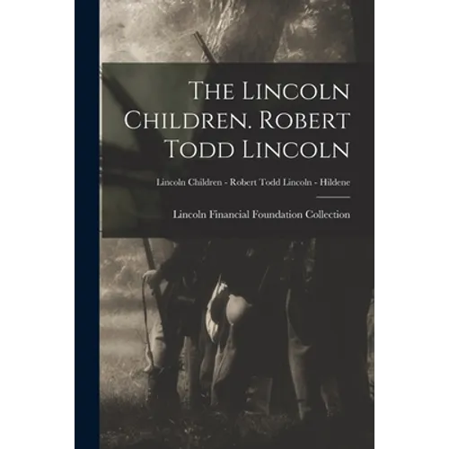 The Lincoln Children. Robert Todd Lincoln; Lincoln Children - Robert Todd Lincoln - Hildene - Paperback