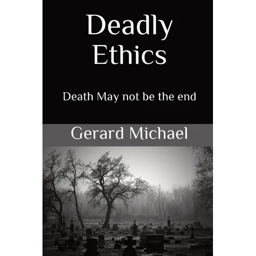 Deadly Ethics: Death May Not Be The End - Paperback