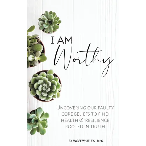 I Am Worthy: Uncovering Our Faulty Core Beliefs to Find Health & Resilience Rooted in Truth - Hardcover