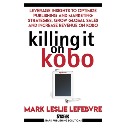 Killing It On Kobo: Leverage Insights to Optimize Publishing and Marketing Strategies, Grow Your Global Sales and Increase Revenue on Kobo - Paperback