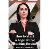 How to Start a Legal Nurse Consulting Business: Book 1 in the "Creating a Successful LNC Practice" Series - Paperback