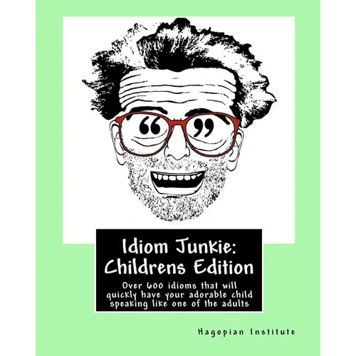 Idiom Junkie: Childrens Edition: Over 600 idioms that will quickly have your adorable child speaking like one of the adults - Paperback