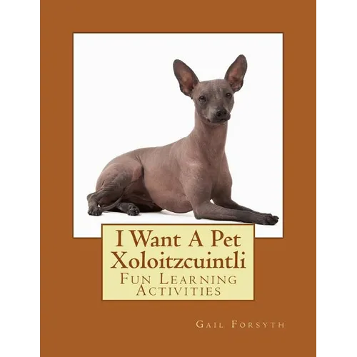 I Want A Pet Xoloitzcuintli: Fun Learning Activities - Paperback