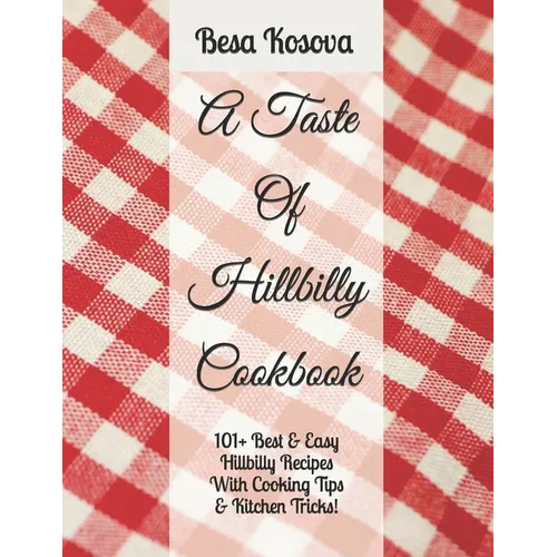 A Taste Of Hillbilly Cookbook: 101+ Best & Easy Hillbilly Recipes With Cooking Tips & Kitchen Tricks - Paperback