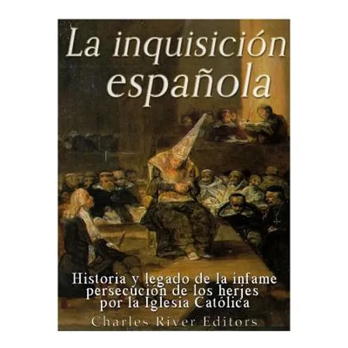 La Inquisición española: Historia y legado de la infame persecución de los herejes por la Iglesia Católica - Paperback