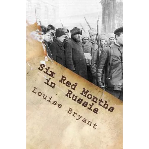 Six Red Months in Russia: An Observers Account of Russia Before and During the Proletarian Dictatorship - Paperback