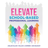 Elevate School-Based Professional Learning: (Implement School-Based Pd Based on Authors' Research and Real Experiences with Strategies That Work) - Paperback