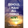 Behold, I Make All Things New!: An Exploration of God's Goodness in Light of the Existence of Evil - Paperback
