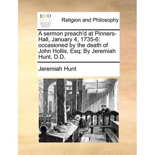 A Sermon Preach'd at Pinners-Hall, January 4, 1735-6: Occasioned by the Death of John Hollis, Esq; By Jeremiah Hunt, D.D. - Paperback
