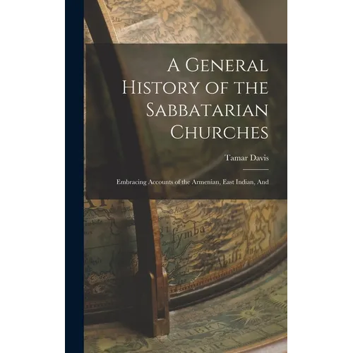 A General History of the Sabbatarian Churches; Embracing Accounts of the Armenian, East Indian, And - Hardcover