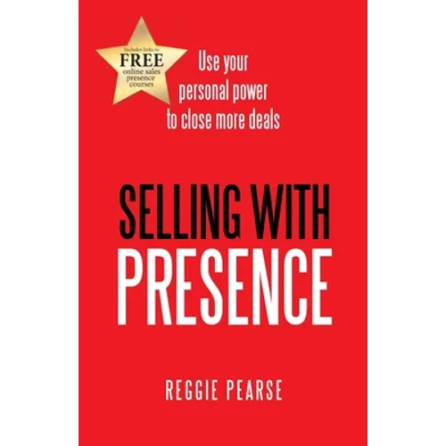 Selling with Presence: Use Your Personal Power to Close More Deals - Paperback