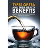 Types of Tea and Their Health Benefits Including Green, White, Black, Matcha, Oolong, Chamomile, Hibiscus, Ginger, Roiboos, Turmeric, Mint, Dandelion - Paperback