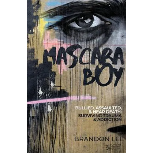 Mascara Boy: Bullied, Assaulted & Near Death: Surviving Trauma & Addiction - Paperback