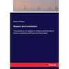 Reason and revelation: The province of reason in matters pertaining to divine revelation defined and illustrated - Paperback