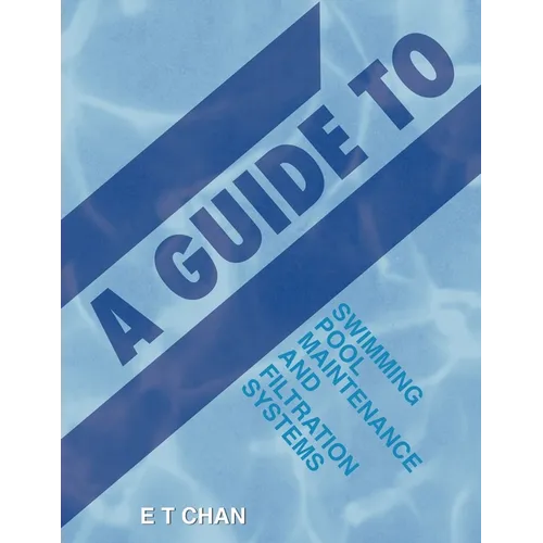A Guide to Swimming Pool Maintenance and Filtration Systems: An Instructional Know-How on Everything You Need to Know - Paperback