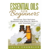 Essential Oils for Beginners: Essential Oils Natural Remedies for Health, Beauty, and Healing - Paperback