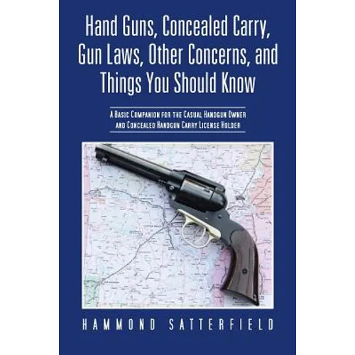 Hand Guns, Concealed Carry, Gun Laws, Other Concerns, and Things You Should Know: A Basic Companion for the Casual Handgun Owner and Concealed Handgun - Paperback