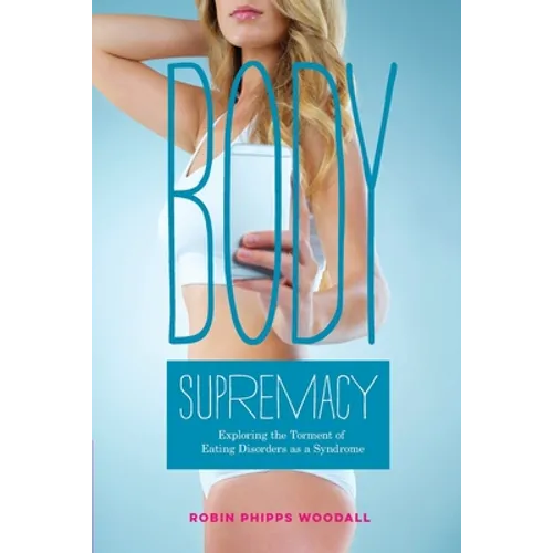 Body Supremacy: Exploring the Torment of Eating Disorders as a Syndrome - Paperback