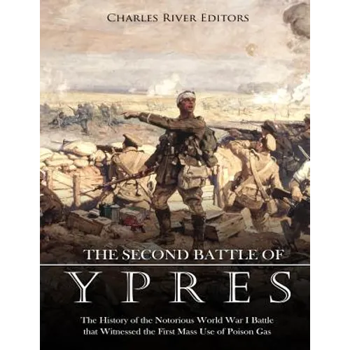 The Second Battle of Ypres: The History of the Notorious World War I Battle that Witnessed the First Mass Use of Poison Gas - Paperback