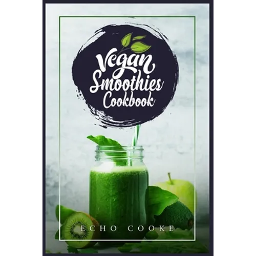 Vegan Smoothies Cookbook: Detox Your Body With These Delicious Smoothies, Juicing Recipes & Tips For a Longer, Healthier Life (2022 Guide for Beginner - Paperback