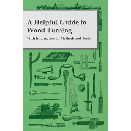 A Helpful Guide to Wood Turning - With Information on Methods and Tools - Paperback