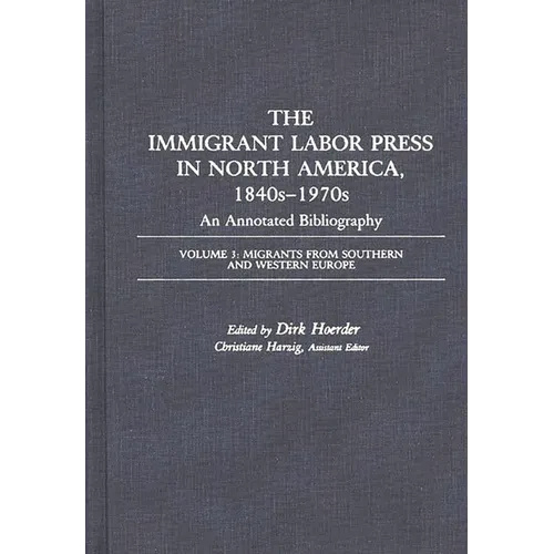 The Immigrant Labor Press in North America, 1840s-1970s: An Annotated Bibliography: Volume 3: Migrants from Southern and Western Europe - Hardcover
