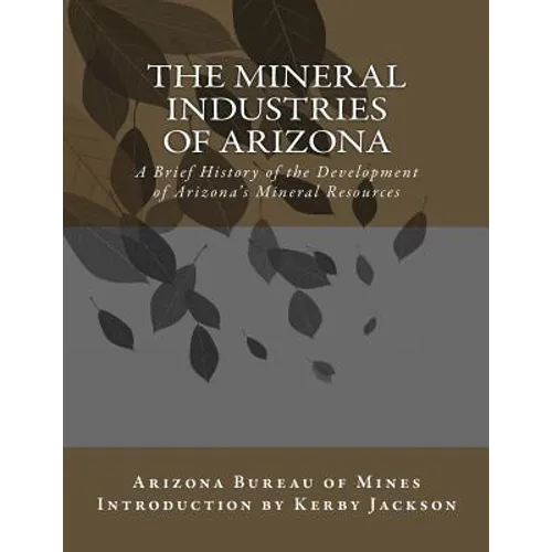 The Mineral Industries of Arizona: A Brief History of the Development of Arizona's Mineral Resources - Paperback