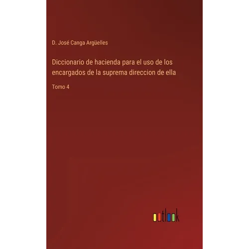 Diccionario de hacienda para el uso de los encargados de la suprema direccion de ella: Tomo 4 - Hardcover