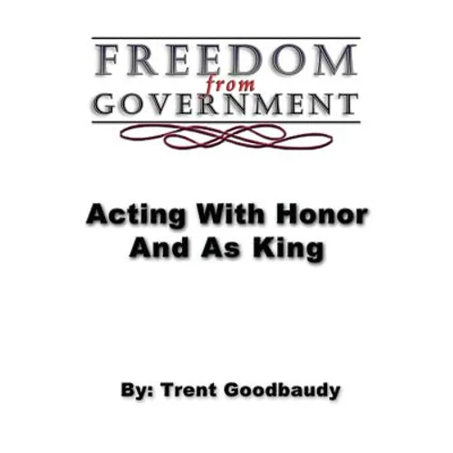Freedom from Government; Acting With Honor And As King - Paperback