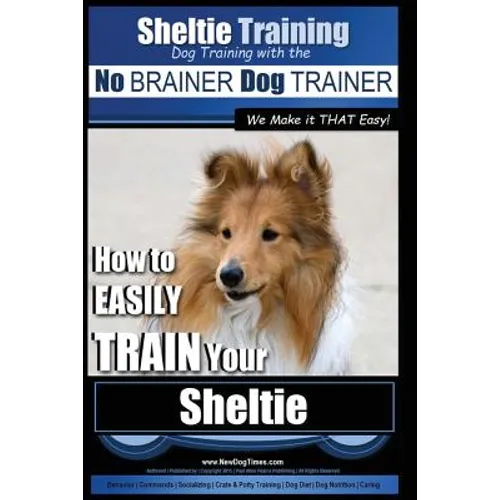 Sheltie Training Dog Training with the No BRAINER Dog TRAINER We Make it THAT Easy!: How to EASILY TRAIN Your Sheltie - Paperback