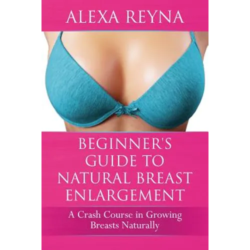 Beginner's Guide to Natural Breast Enlargement: A Crash Course in Growing Breasts Naturally - Paperback