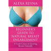Beginner's Guide to Natural Breast Enlargement: A Crash Course in Growing Breasts Naturally - Paperback