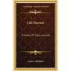 Life Eternal: A Series Of Four Lectures - Hardcover
