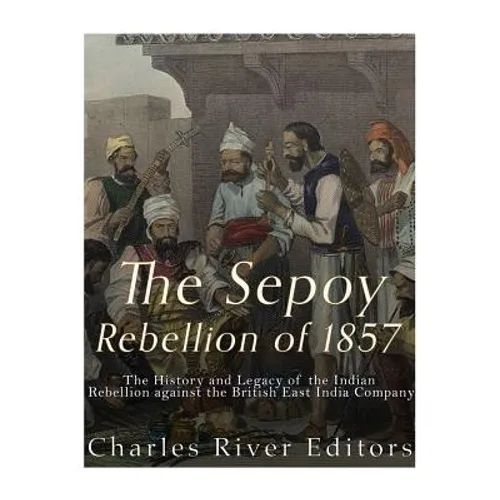 The Sepoy Rebellion of 1857: The History and Legacy of the Indian Rebellion against the British East India Company - Paperback