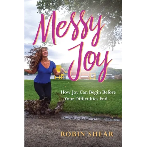 Messy Joy: How Joy Can Begin Before Your Difficulties End - Paperback