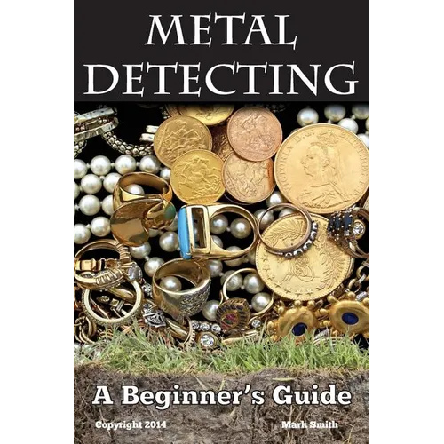 Metal Detecting: A Beginner's Guide: to Mastering the Greatest Hobby In the World - Paperback