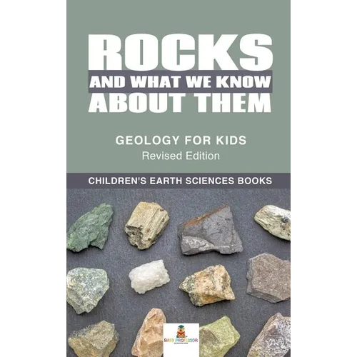 Rocks and What We Know About Them - Geology for Kids Revised Edition Children's Earth Sciences Books - Hardcover